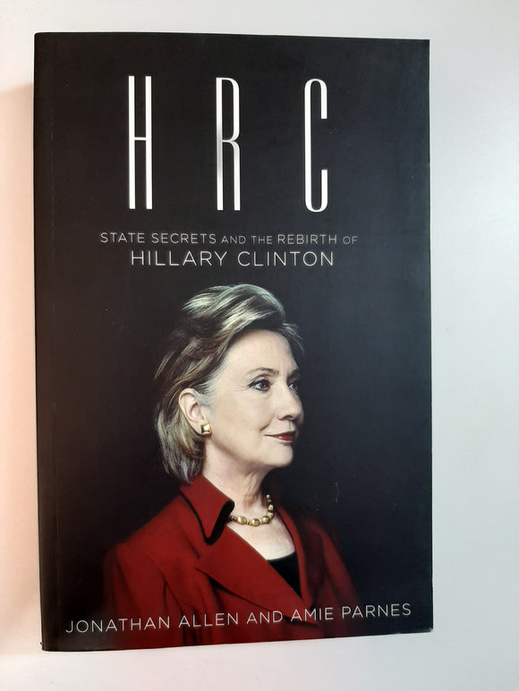 HRC: State Secrets And The Rebirth of Hillary Clinton By Jonathan Allen And Amie Parnes