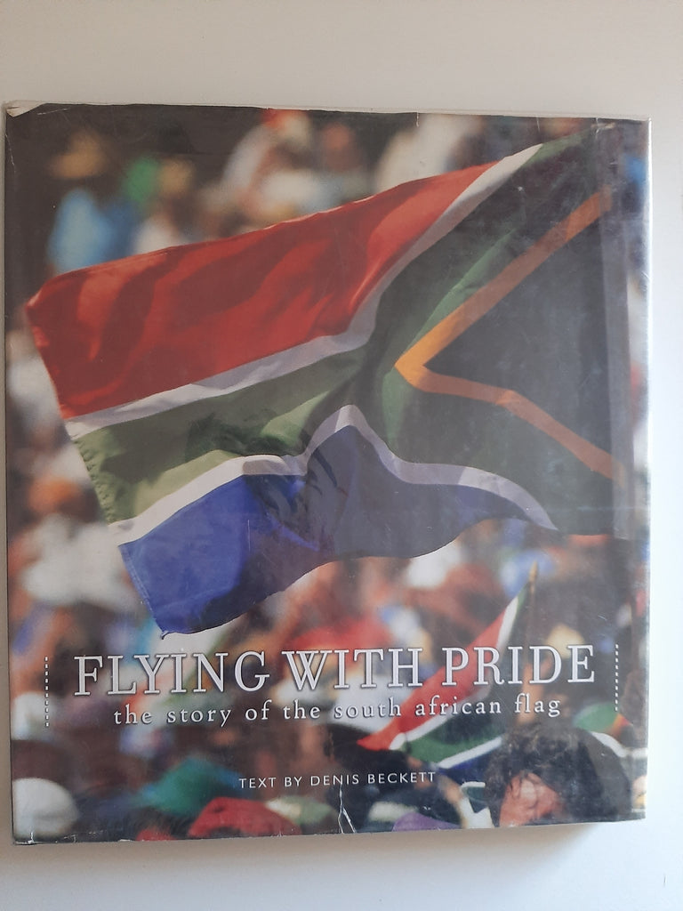 Flying with Pride: The Story of the South African Flag By Denis Beckett