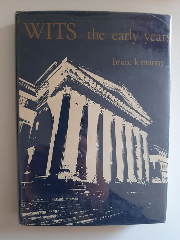 Wits, the early years: A history of the University of the Witwatersrand, Johannesburg, and its precursors, 1896-1939 By Bruce K Murray