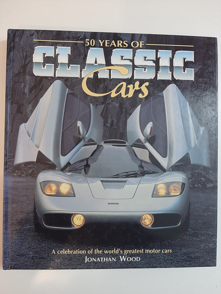 50 Years of Classic Cars: A Celebration of the World's Greatest By Jonathan Wood