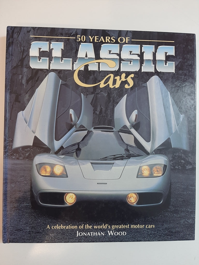 50 Years of Classic Cars: A Celebration of the World's Greatest By Jonathan Wood