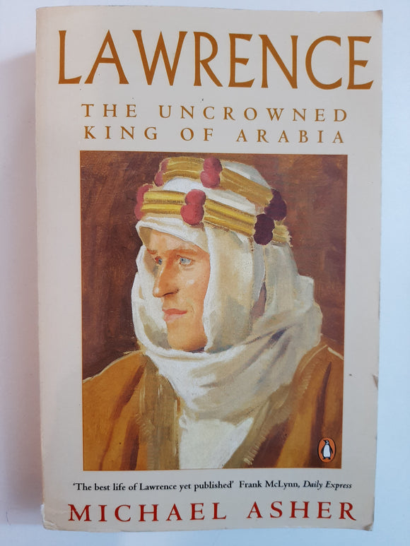 Lawrence: The Uncrowned King of Arabia By Michael Asher