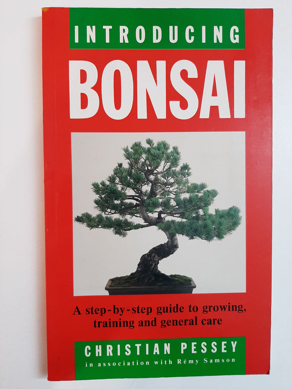 Introducing Bonsai: A Step-by-step Guide to Growing, Training and General Care By Christian Pessey With Remy Samson