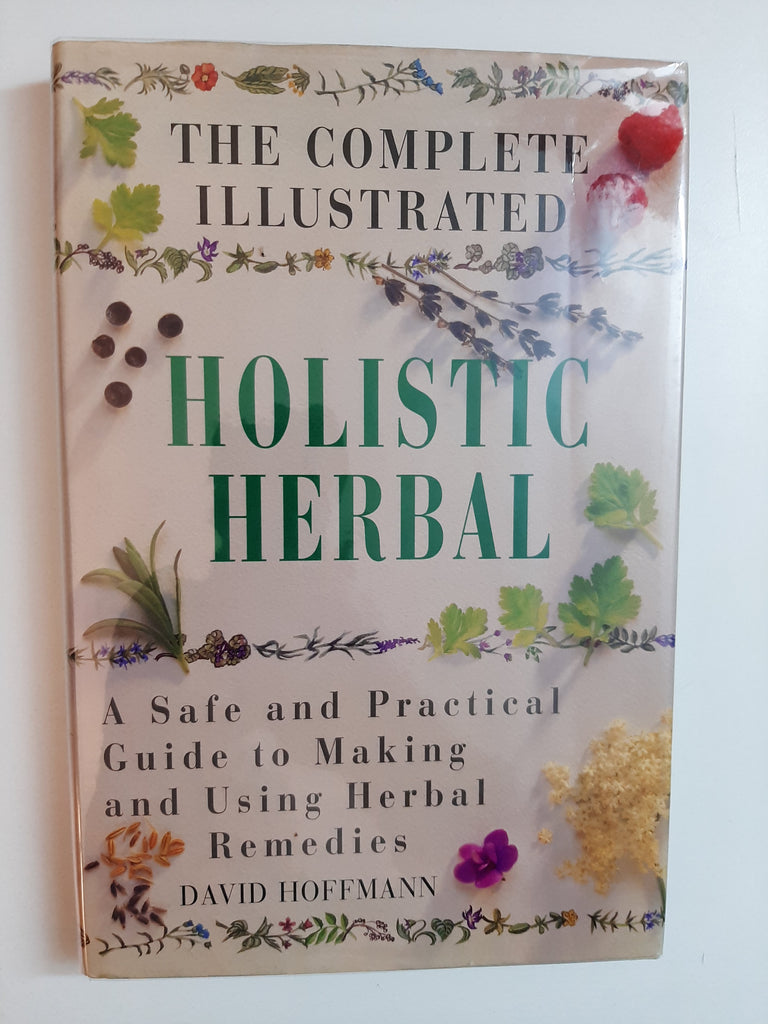 The Complete Illustrated Holistic Herbal: A Safe and Practical Guide to Making and Using Herbal Remedies By David Hoffmann