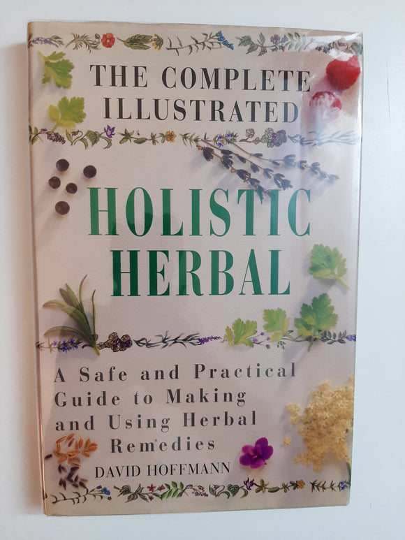 The Complete Illustrated Holistic Herbal: A Safe and Practical Guide to Making and Using Herbal Remedies By David Hoffmann