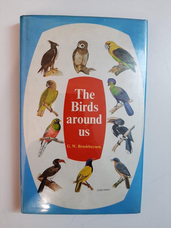 The birds around us: The commoner birds of Southern Africa By G.W. Broekhuysen