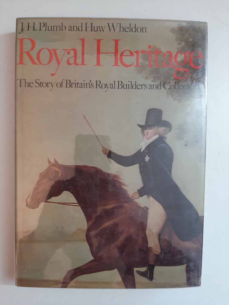 Royal Heritage: The Story Of Britain's Royal Builders And Collectors By J.H. Plumb & Huw Wheldon