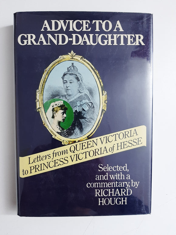 Advice To A Grand-Daughter: Letters From Queen Victoria To Princess Victoria Of Hesse By Richard Hough