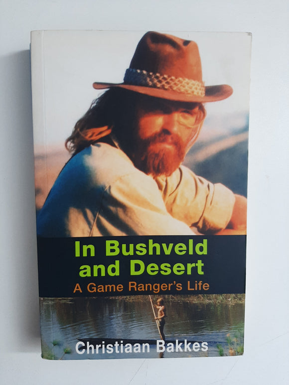 In Bushveld And Desert: A Ranger's Life By Christian Bakkes