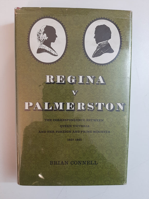 Regina v Palmerston: The Correspondence Between Queen Victoria And Her Foreign And Prime Minister 1837-1865 By Brian Connell