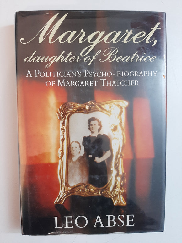 Margaret, Daughter of Beatrice: A Politician's Psycho-biography of Margaret Thatcher By Leo Abse