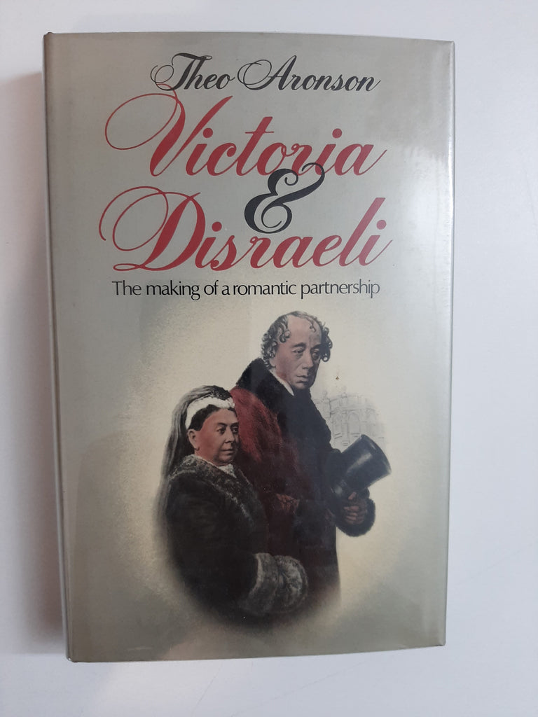 Victoria and Disraeli: The making of a romantic partnership By Theo Aronson