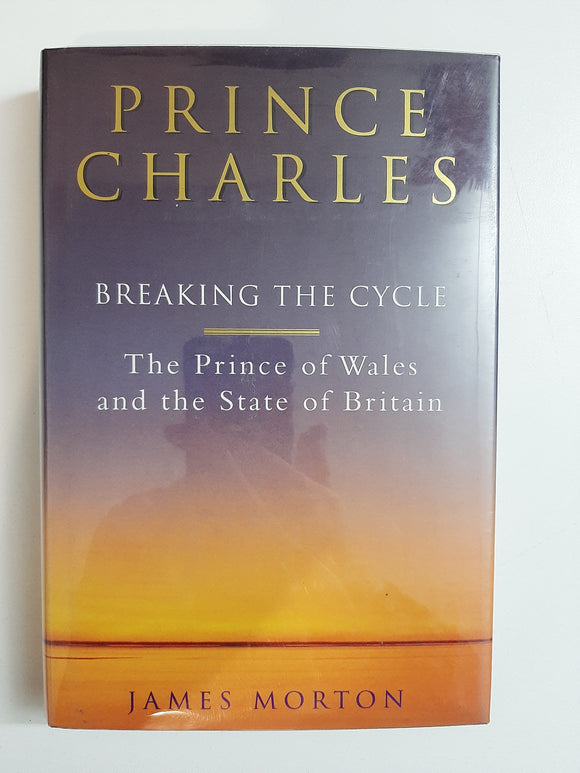 Prince Charles: Breaking the Cycle: The Prince of Wales and the State of Britain By James Morton