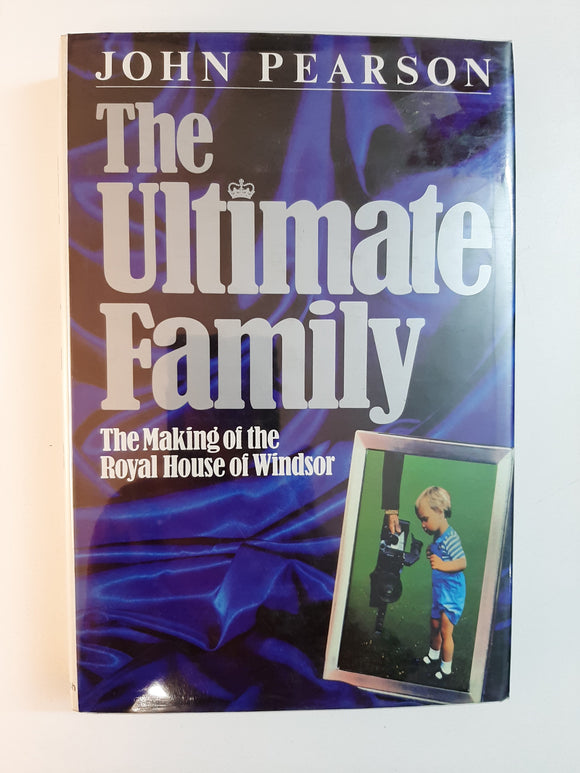 The ultimate family: The making of the Royal House of Windsor By John Pearson
