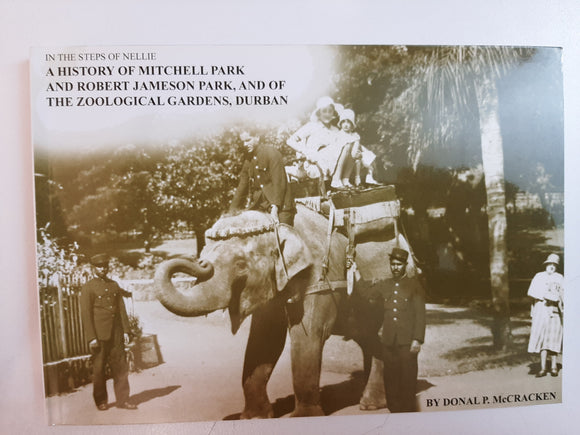 In the Steps of Nellie A History of Mitchell Park and Robert Jameson Park, and of The Zoological Gardens, Durban by Donald P. McCracken