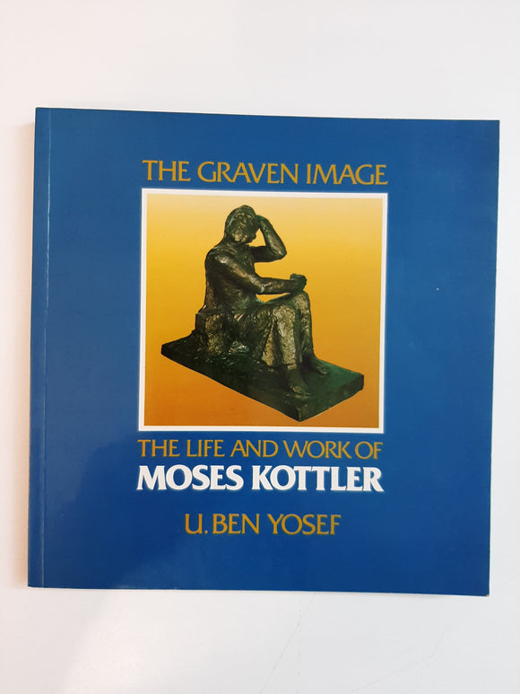 The Graven  Image: The Life and Work of Moses Kottler By U. Ben Yosef