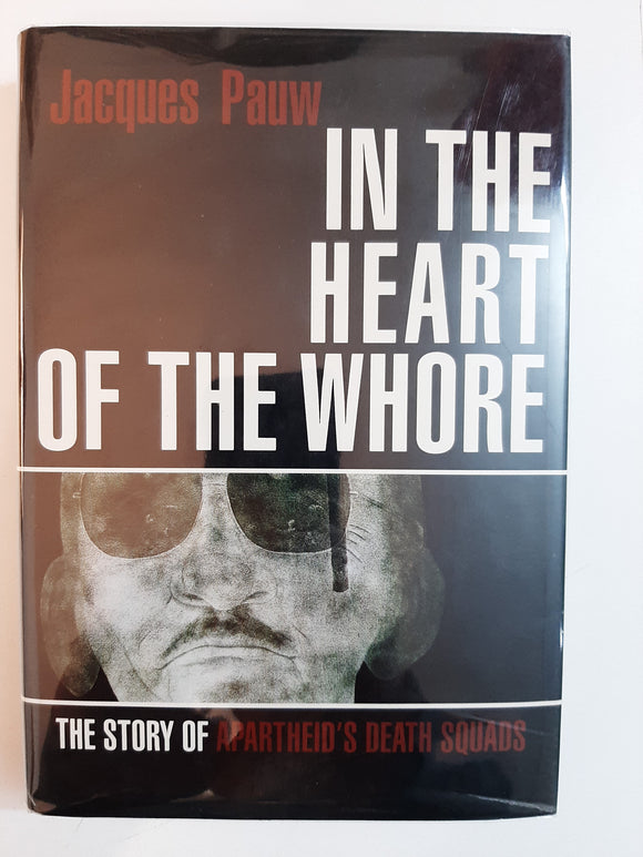 In The Heart Of The Whore: The Story Of Apartheid's Death Squads By Jacques Pauw