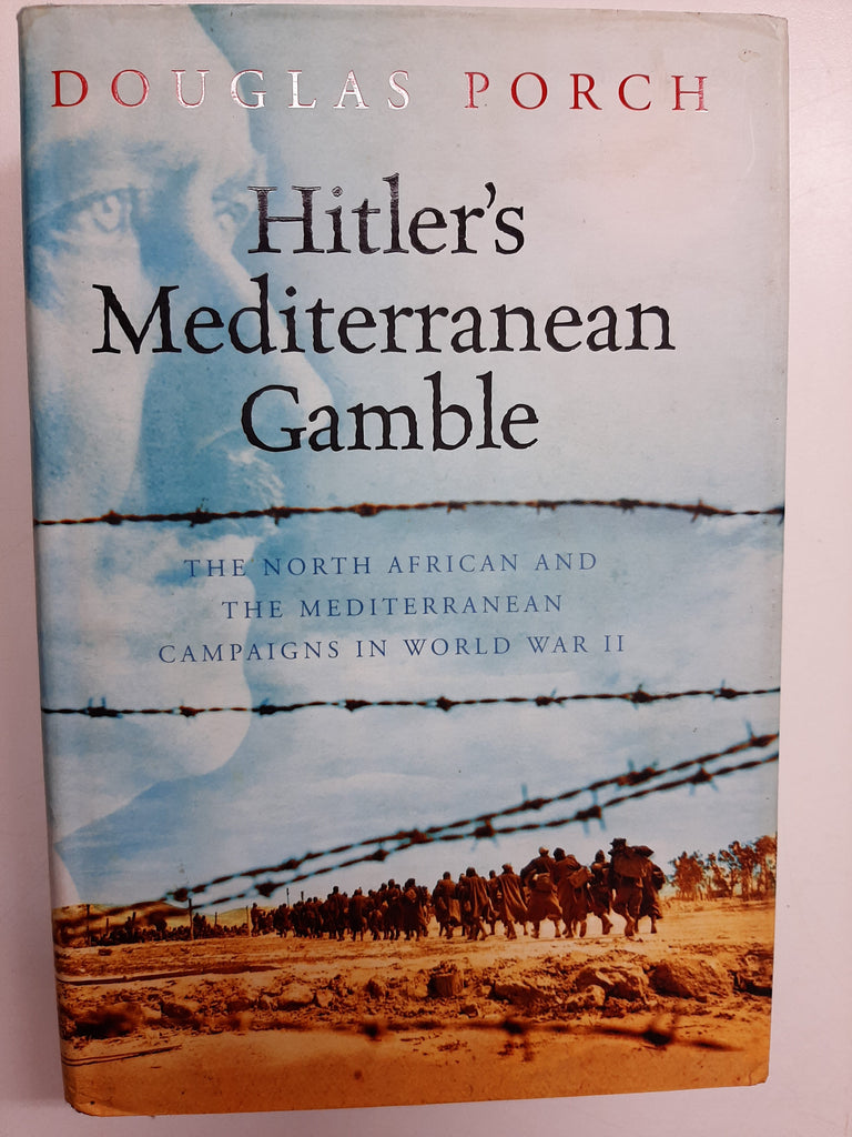 Hitler's Mediterranean Gamble : The North African and the Mediterranean Campaigns in World War II By Douglas Porch