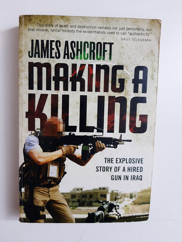 Making a Killing: The Explosive Story of a Hired Gun in Iraq By James Ashcroft
