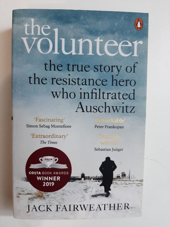 The Volunteer: The True Story of the Resistance Hero who Infiltrated Auschwitz By Jack Fairweather