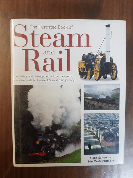 The Illustrated Book of Steam & Rail: The History and Development of the Train and an Evocative Guide to the World's Great Train Journeys By Colin Garratt & Max Wade-Matthews