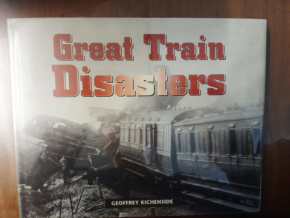 Great Train Disasters: The World's Worst Railway Accidents By Geoffrey Kichenside