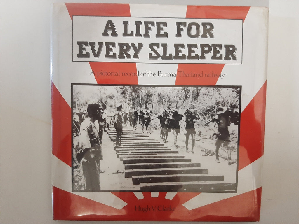 A Life for Every Sleeper: A Pictorial Record of Burma-Thailand Railway By Hugh V. Clarke