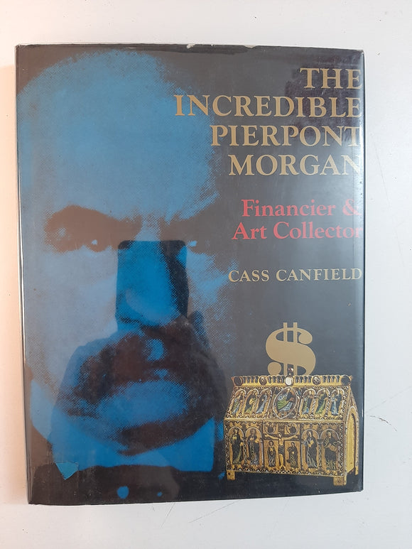 The Incredible Pierpont Morgan: Financier and Art Collector By Cass Canfield