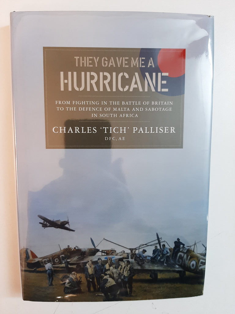 They Gave Me a Hurricane: The Fighting In The Battle Of Britain To The Defence Of Malta And Sabotage In South Africa By Charles 'Tich' Palliser