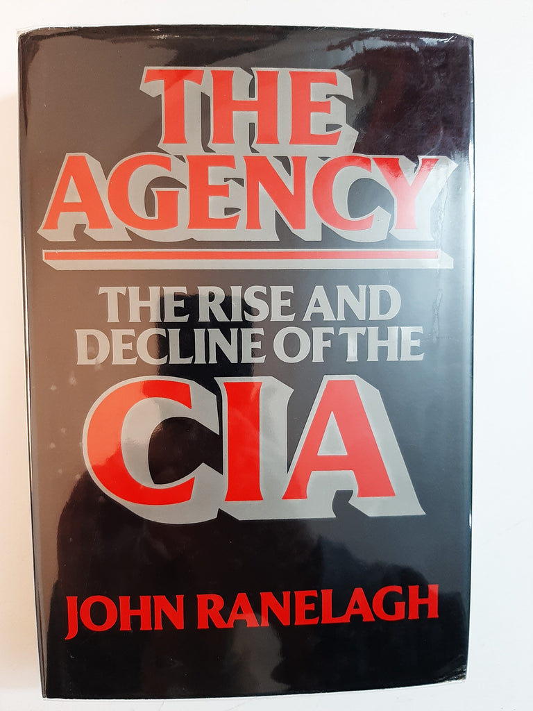 The Agency: Rise and Decline of the C.I.A. By John Ranelagh
