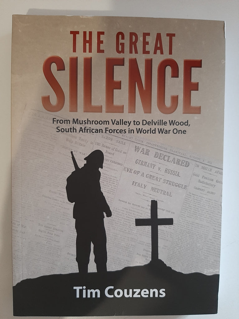 The Great Silence - From Mushroom Valley to Delville Wood, South African Forces in World War I by Tim Couzens