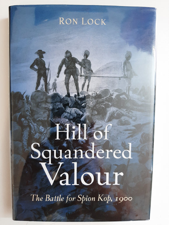 Hill of Squandered Valour: The Battle for Spion Kop, 1900 by Lock, Ron