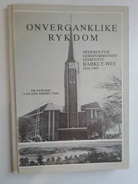 Onverganklike rykdom : Nederduitse Gereformeerde Gemeente Barkly-Wes 1918-1993 Authors: Gerdrie Van der Merwe, Nederduitse Gereformeerde Kerk