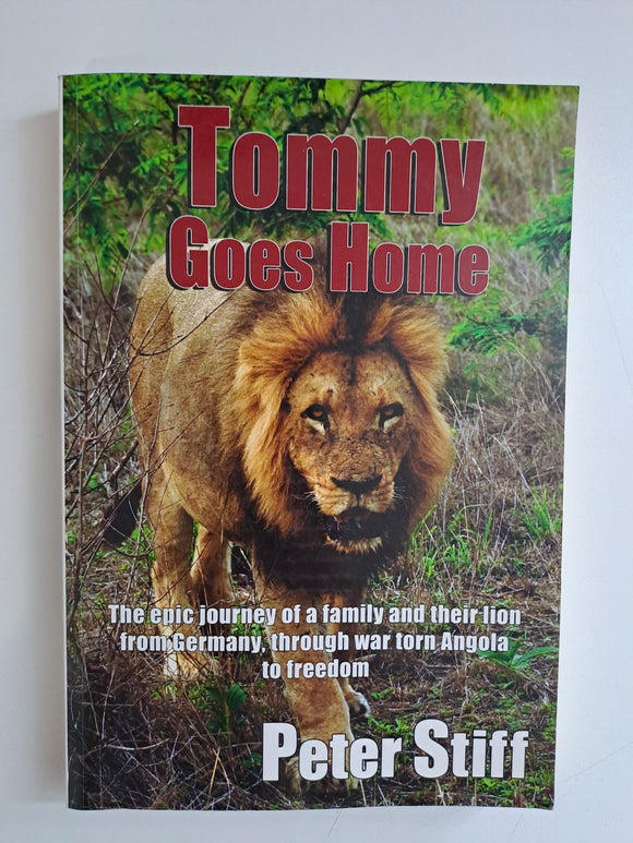 Tommy Goes Home - The Epic Journey of a Family and Their Lion from Germany, Through War Torn Angola to Freedom by Peter Stiff