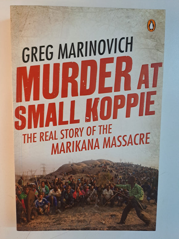 Murder At Small Koppie - The Real Story Of The Marikana Massacre by Greg Marinovich