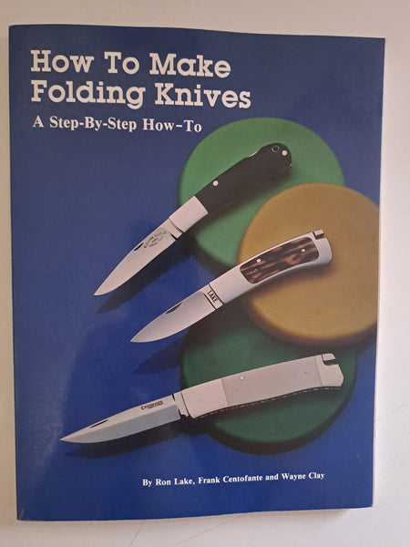 How to Make Folding Knives: A Step-By-Step How-To by Ron Lake; Frank Centofante; Wayne Clay