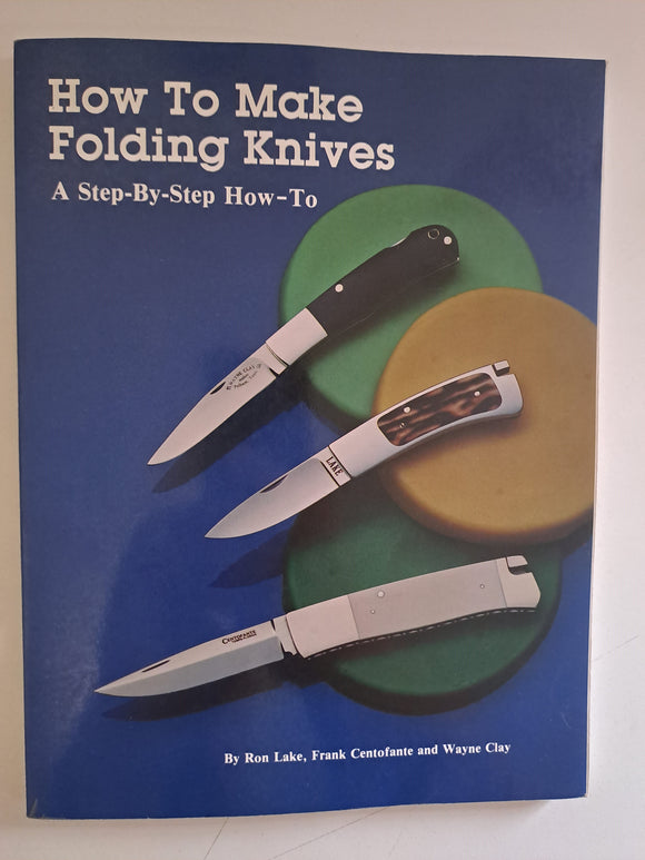 How to Make Folding Knives: A Step-By-Step How-To by Ron Lake; Frank Centofante; Wayne Clay