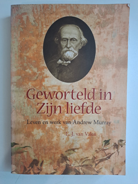 Geworteld in zijn liefde:  Leven en werk van Andrew Murray by Valen, L.J. Van