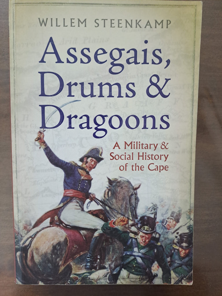 Assegais, Drums & Dragoons: a Military and Social History of the Cape by Willem Steenkamp