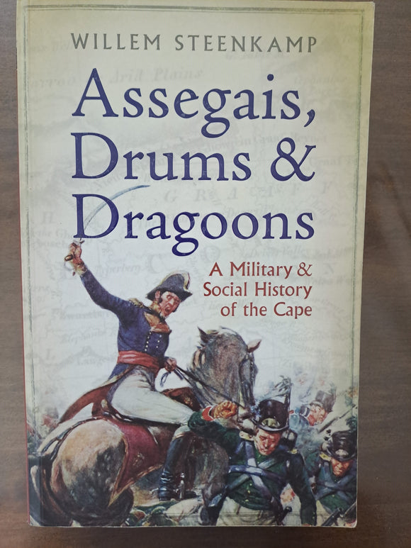 Assegais, Drums & Dragoons: a Military and Social History of the Cape by Willem Steenkamp