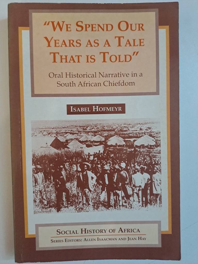 We spend our years as a tale that is told: Oral historical narrative in a South African chiefdom (Social history of Africa) by Isabel Hofmeyr