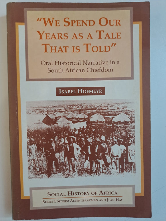 We spend our years as a tale that is told: Oral historical narrative in a South African chiefdom (Social history of Africa) by Isabel Hofmeyr