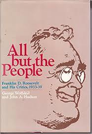 All but the people: Franklin D. Roosevelt and his critics, 1933-39 by George Wolfskill; John A. Hudson