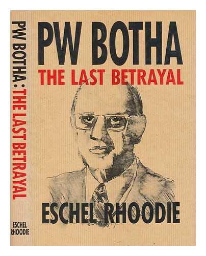 PW Botha: The Last Betrayal By Eschel Rhoodie