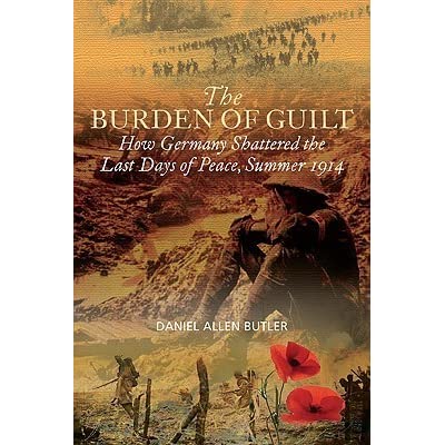 The Burden of Guilt: How Germany Shattered the Last Days of Peace, Summer 1914 By Daniel Allen Butler