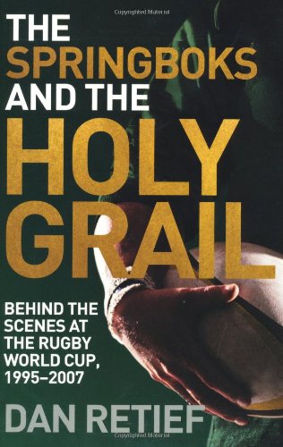 Springboks and the Holy Grail: Behind the Scenes at the Rugby World Cup, 1995-2007 by Retief, Dan