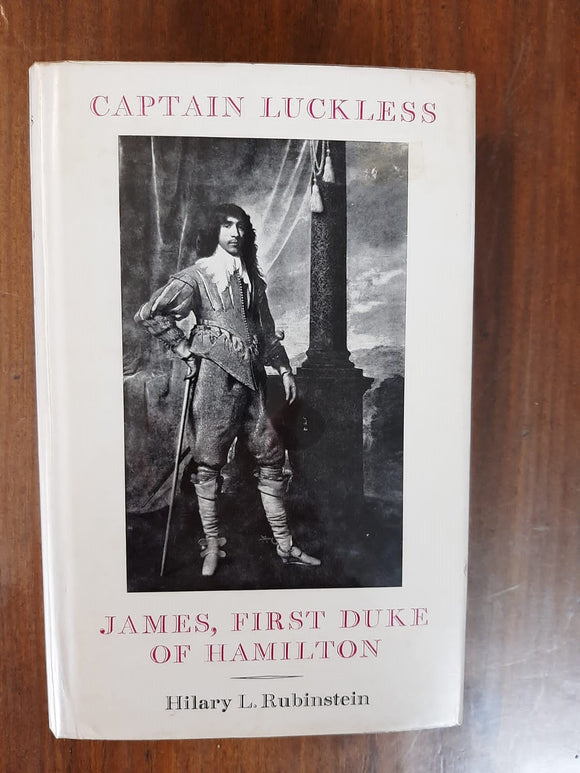Captain Luckless: James, First Duke Of Hamilton 1606-1649 By Hilary L. Rubinstein