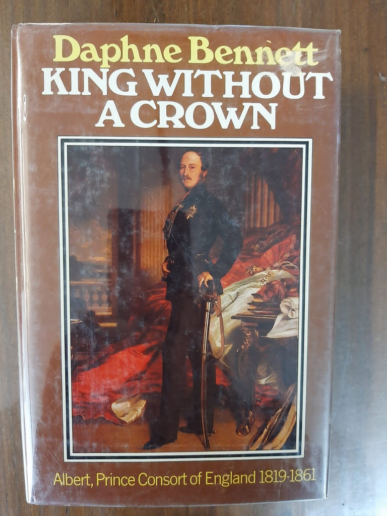 King Without A Crown: Albert, Prince Consort Of England 1819-1861 By Daphne Bennett