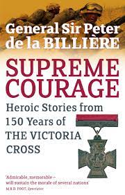 Supreme Courage, Heroic Stories From 150 Years Of The Victoria Cross By General Sir Peter de la Billiere