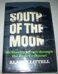 South of the Moon: On Stanley's Trail Through the Dark Continent by Blaine Littell